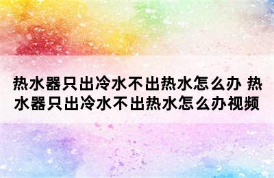 热水器只出冷水不出热水怎么办 热水器只出冷水不出热水怎么办视频